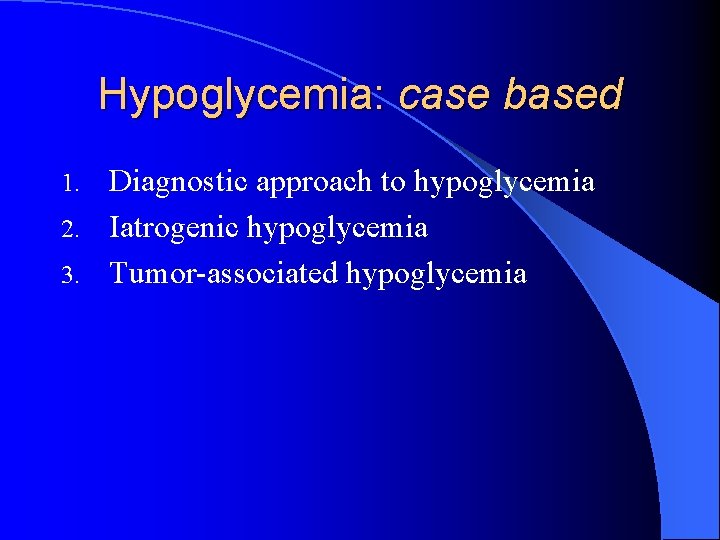 Hypoglycemia: case based Diagnostic approach to hypoglycemia 2. Iatrogenic hypoglycemia 3. Tumor-associated hypoglycemia 1.