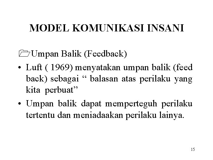 MODEL KOMUNIKASI INSANI 1 Umpan Balik (Feedback) • Luft ( 1969) menyatakan umpan balik