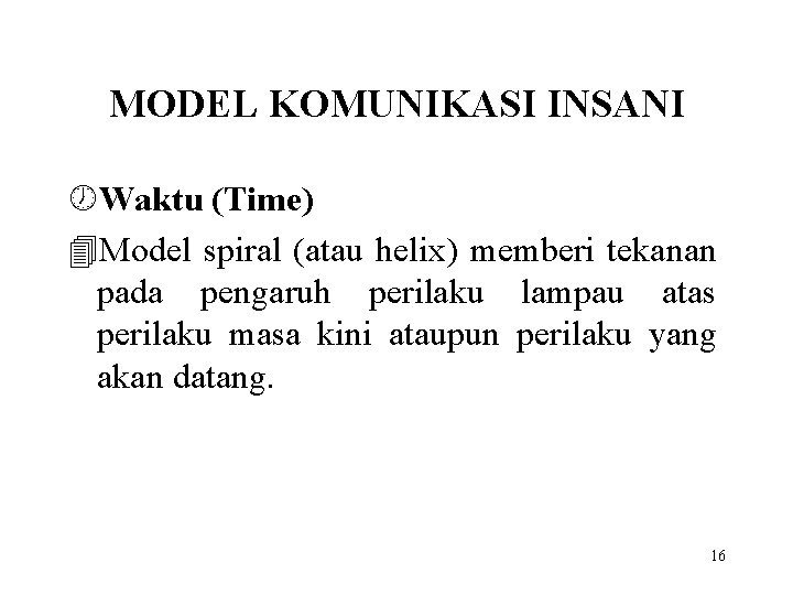 MODEL KOMUNIKASI INSANI ½Waktu (Time) 4 Model spiral (atau helix) memberi tekanan pada pengaruh