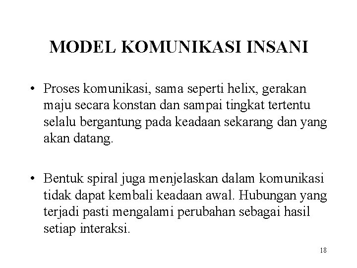 MODEL KOMUNIKASI INSANI • Proses komunikasi, sama seperti helix, gerakan maju secara konstan dan