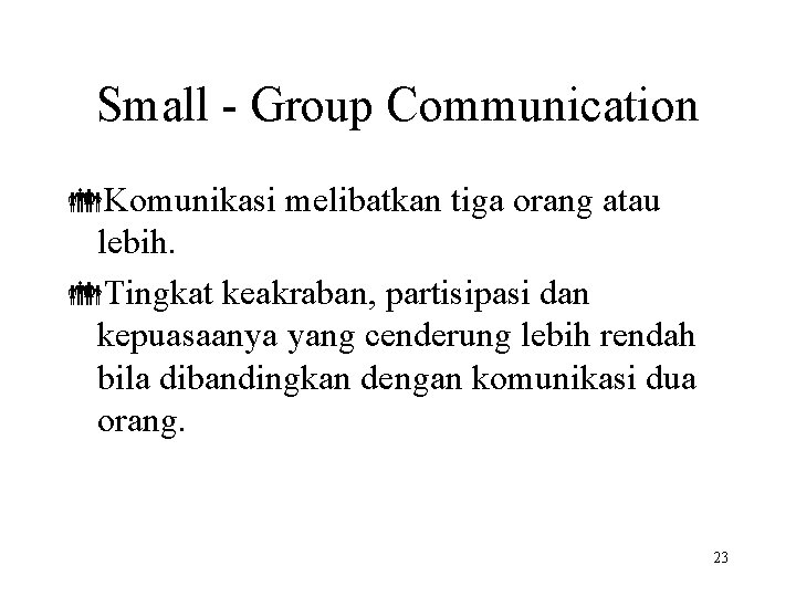 Small - Group Communication Komunikasi melibatkan tiga orang atau lebih. Tingkat keakraban, partisipasi dan