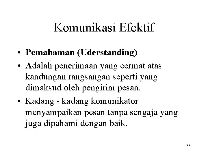 Komunikasi Efektif • Pemahaman (Uderstanding) • Adalah penerimaan yang cermat atas kandungan rangsangan seperti