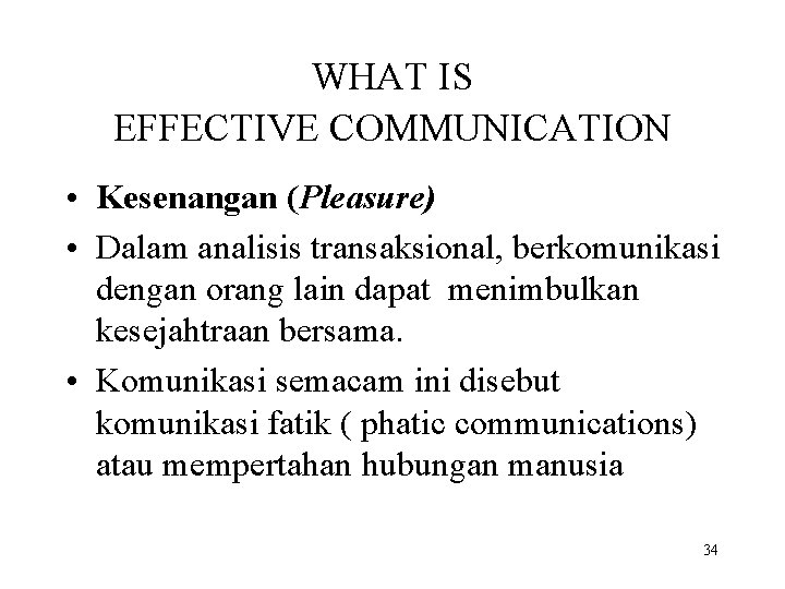 WHAT IS EFFECTIVE COMMUNICATION • Kesenangan (Pleasure) • Dalam analisis transaksional, berkomunikasi dengan orang