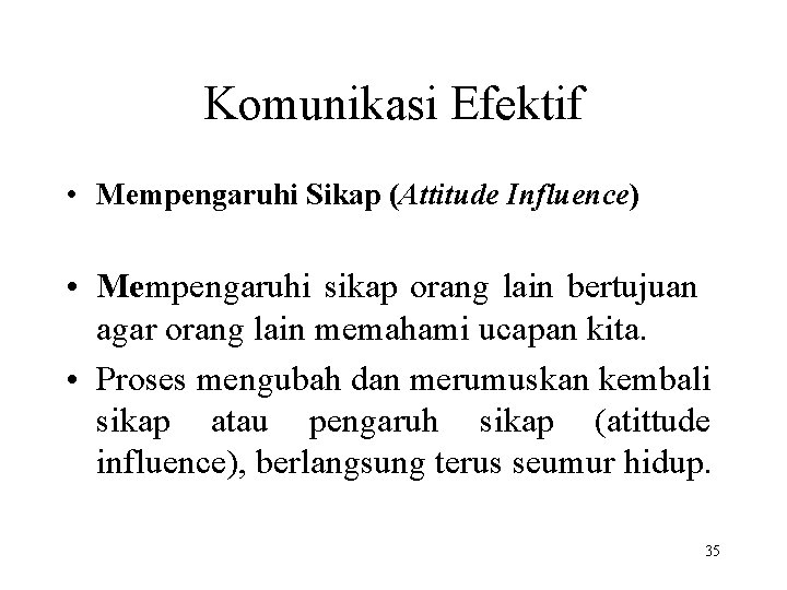 Komunikasi Efektif • Mempengaruhi Sikap (Attitude Influence) • Mempengaruhi sikap orang lain bertujuan agar