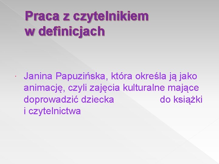 Praca z czytelnikiem w definicjach Janina Papuzińska, która określa ją jako animację, czyli zajęcia