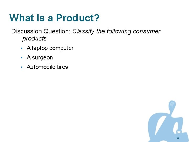 What Is a Product? Discussion Question: Classify the following consumer products • A laptop
