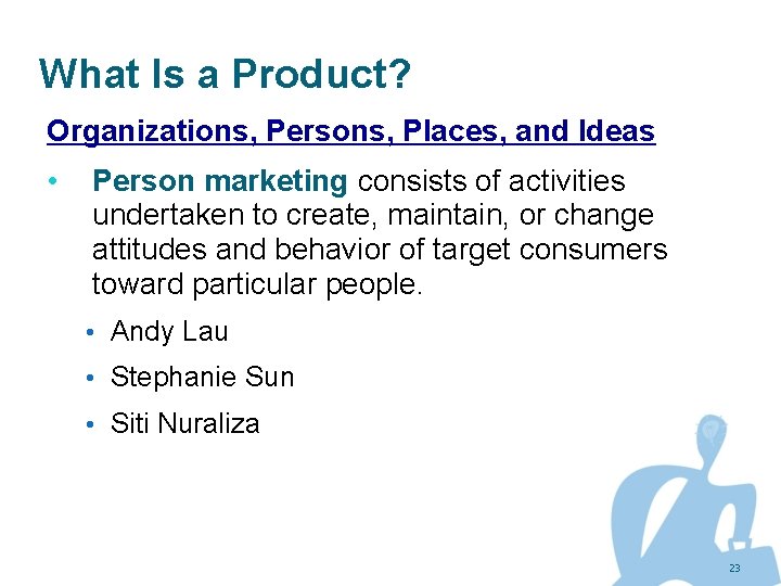 What Is a Product? Organizations, Persons, Places, and Ideas • Person marketing consists of