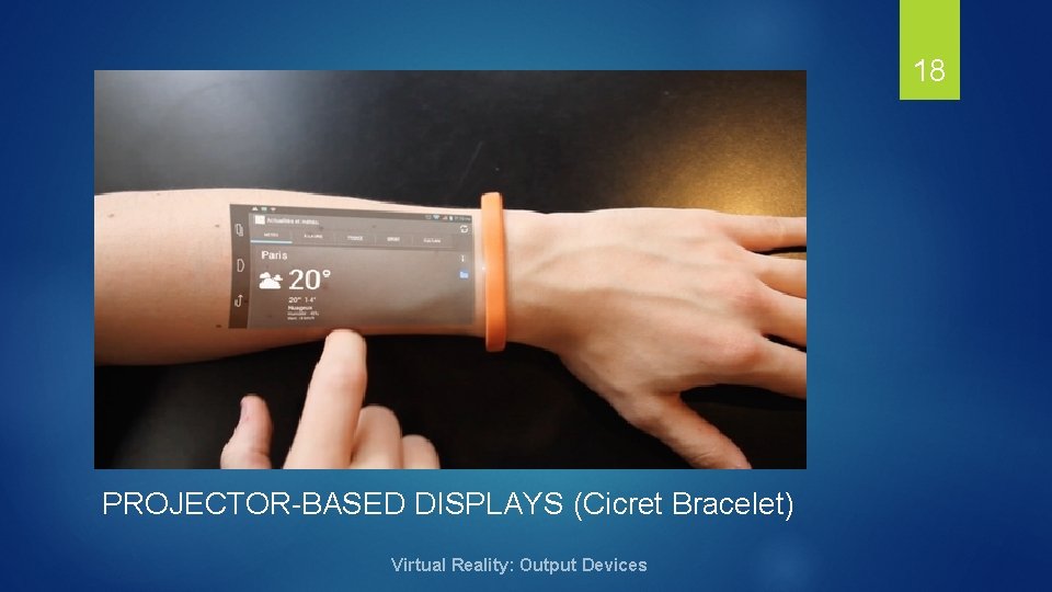 18 PROJECTOR-BASED DISPLAYS (Cicret Bracelet) Virtual Reality: Output Devices 