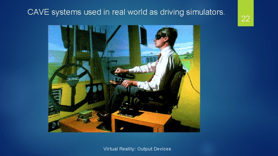 CAVE systems used in real world as driving simulators. Virtual Reality: Output Devices 22