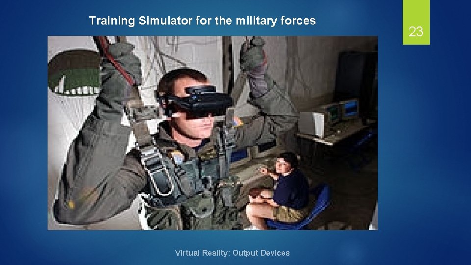 Training Simulator for the military forces Virtual Reality: Output Devices 23 
