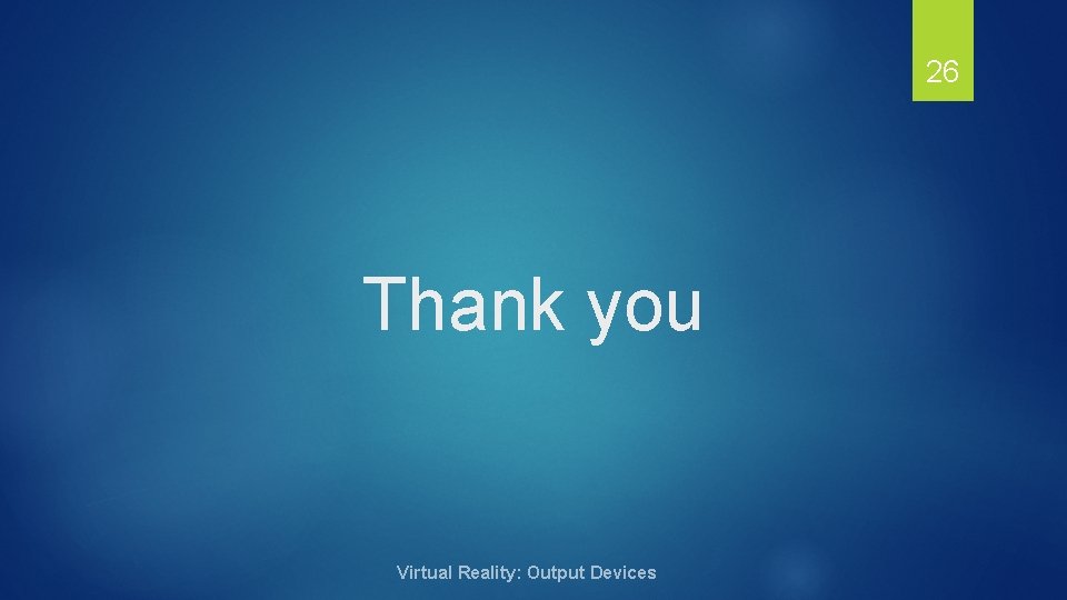 26 Thank you Virtual Reality: Output Devices 