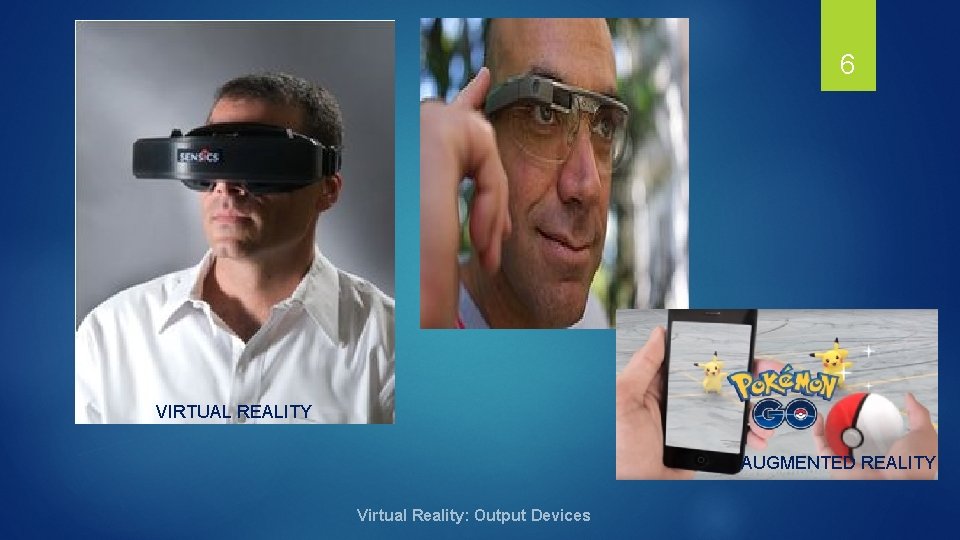 6 VIRTUAL REALITY AUGMENTED REALITY Virtual Reality: Output Devices 