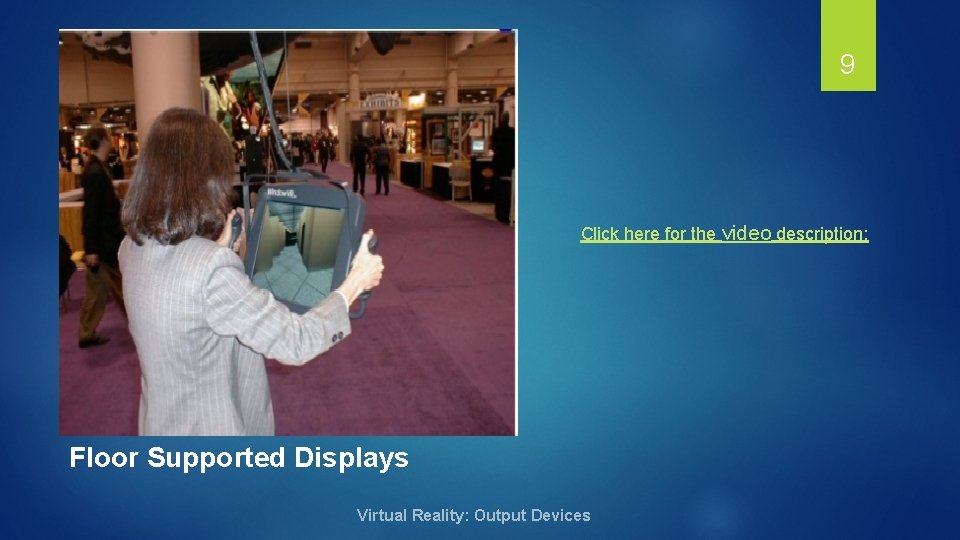 9 Click here for the video description: Floor Supported Displays Virtual Reality: Output Devices