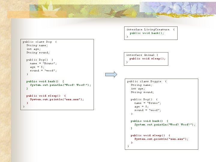 interface Living. Creature public void bark(); } public class Dog String name; int age;