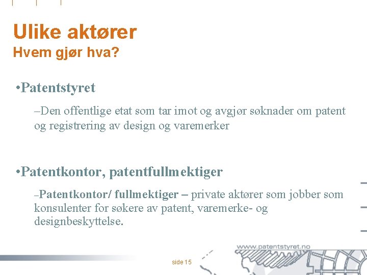 Ulike aktører Hvem gjør hva? • Patentstyret –Den offentlige etat som tar imot og