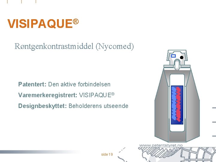 VISIPAQUE® Røntgenkontrastmiddel (Nycomed) Patentert: Den aktive forbindelsen Varemerkeregistrert: VISIPAQUE® Designbeskyttet: Beholderens utseende side 19