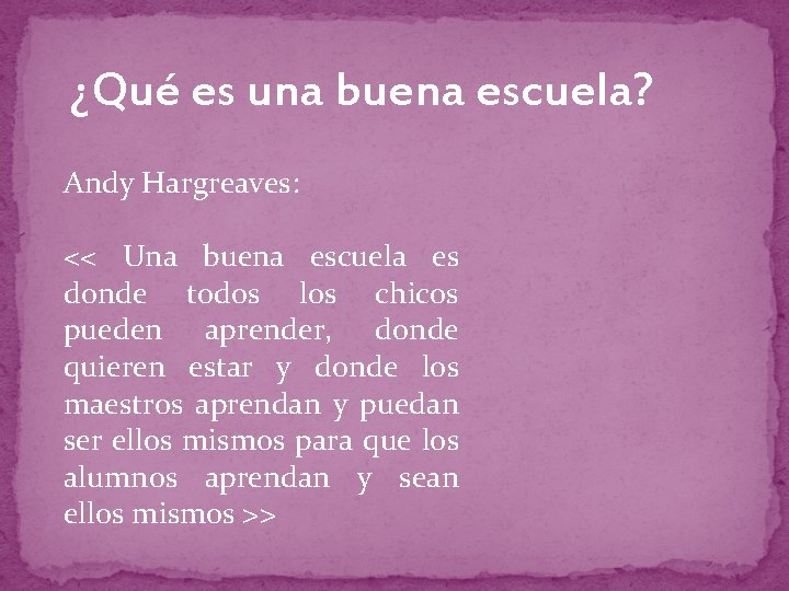 ¿Qué es una buena escuela? Andy Hargreaves: << Una buena escuela es donde todos