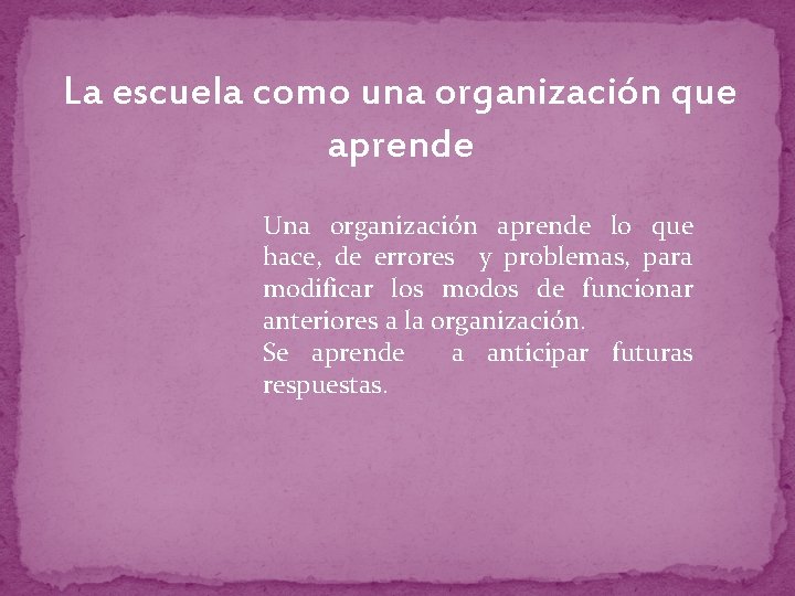 La escuela como una organización que aprende Una organización aprende lo que hace, de