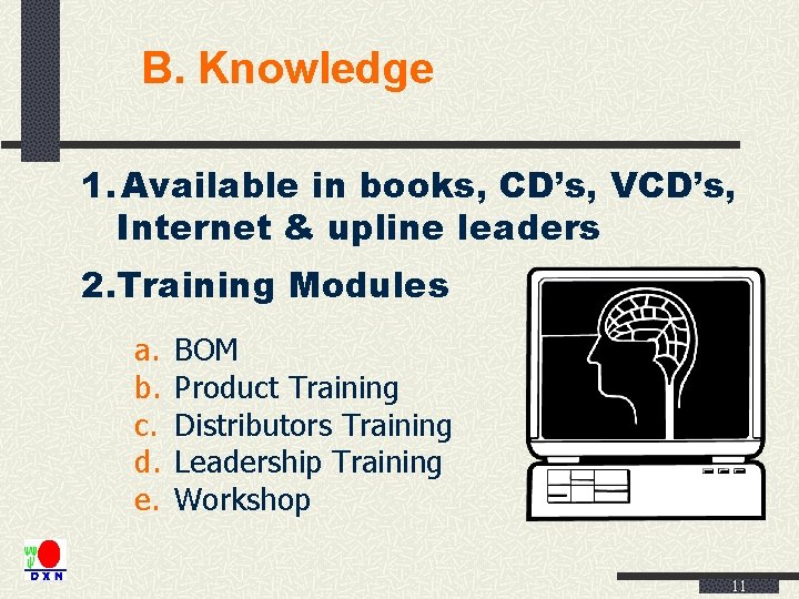 B. Knowledge 1. Available in books, CD’s, VCD’s, Internet & upline leaders 2. Training