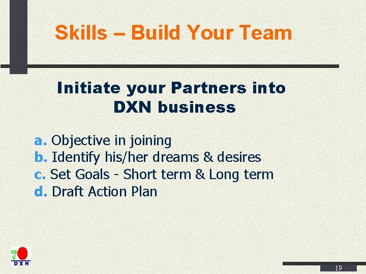 Skills – Build Your Team Initiate your Partners into DXN business a. Objective in