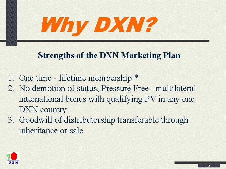 Why DXN? Strengths of the DXN Marketing Plan 1. One time - lifetime membership