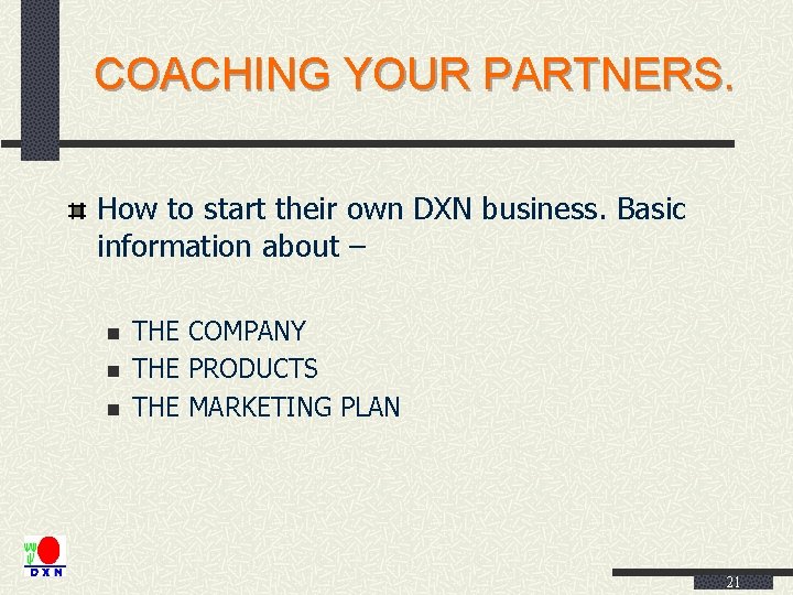 COACHING YOUR PARTNERS. How to start their own DXN business. Basic information about –