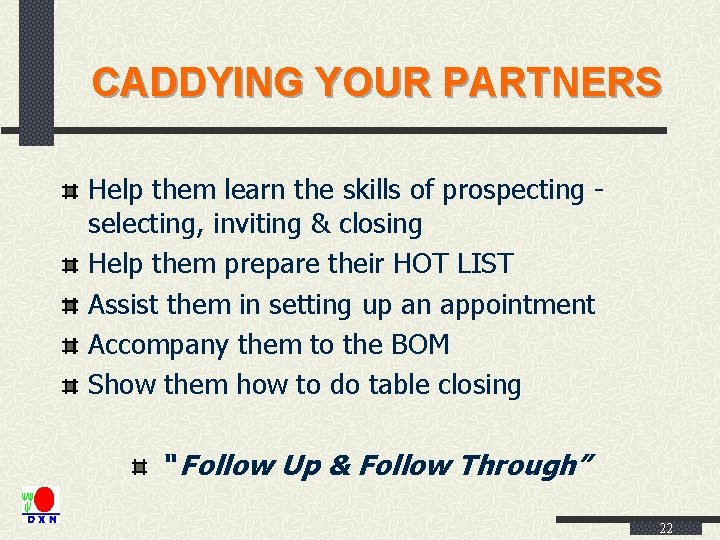 CADDYING YOUR PARTNERS Help them learn the skills of prospecting selecting, inviting & closing