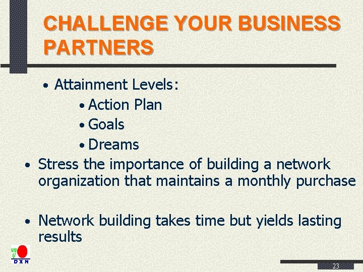 CHALLENGE YOUR BUSINESS PARTNERS • Attainment Levels: • Action Plan • Goals • Dreams