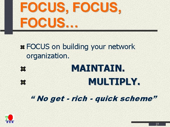 FOCUS, FOCUS… FOCUS on building your network organization. MAINTAIN. MULTIPLY. “ No get -