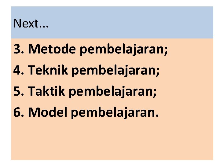 Next. . . 3. Metode pembelajaran; 4. Teknik pembelajaran; 5. Taktik pembelajaran; 6. Model