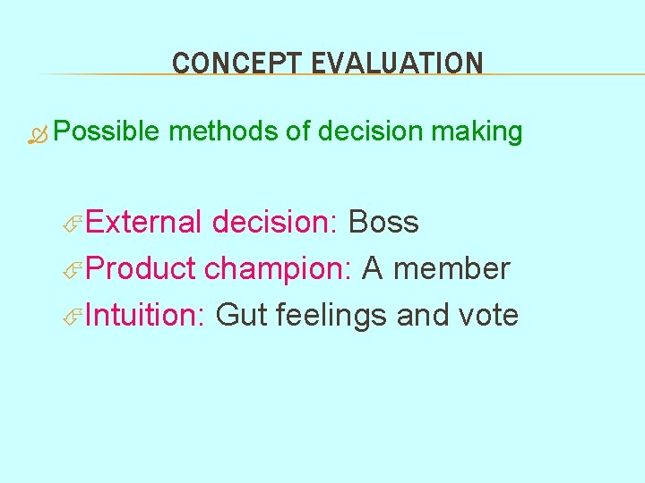 CONCEPT EVALUATION Possible methods of decision making External decision: Boss Product champion: A member CONCEPT EVALUATION Possible methods of decision making External decision: Boss Product champion: A member