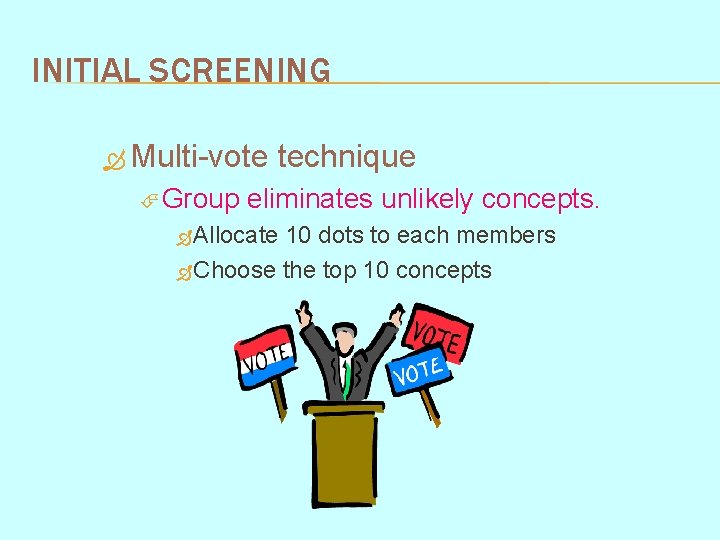 INITIAL SCREENING Multi-vote Group technique eliminates unlikely concepts. Allocate 10 dots to each members