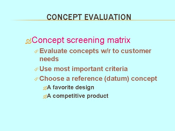 CONCEPT EVALUATION Concept screening matrix Evaluate concepts w/r to customer needs Use most important