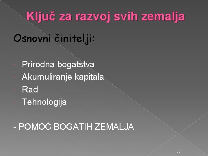 Ključ za razvoj svih zemalja Osnovni činitelji: Prirodna bogatstva Akumuliranje kapitala Rad Tehnologija -