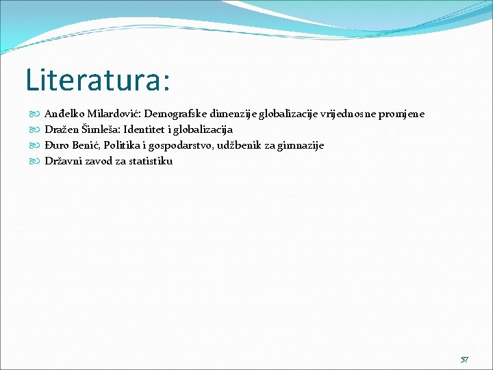 Literatura: Anđelko Milardović: Demografske dimenzije globalizacije vrijednosne promjene Dražen Šimleša: Identitet i globalizacija Đuro