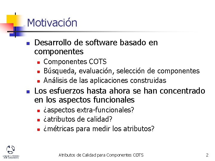 Motivación n Desarrollo de software basado en componentes n n Componentes COTS Búsqueda, evaluación,