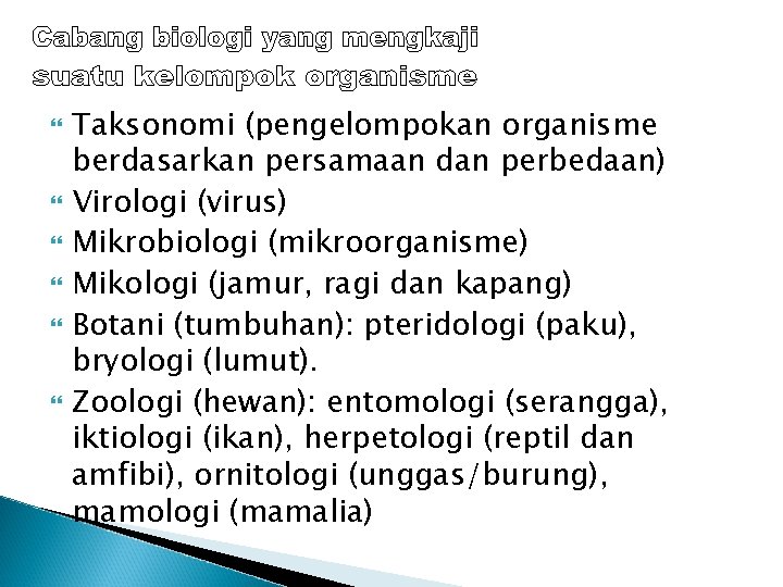  Taksonomi (pengelompokan organisme berdasarkan persamaan dan perbedaan) Virologi (virus) Mikrobiologi (mikroorganisme) Mikologi (jamur,