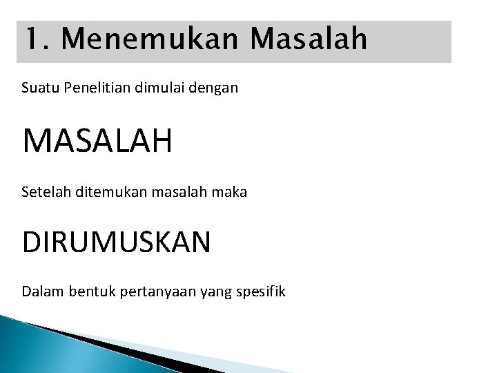 1. Menemukan Masalah Suatu Penelitian dimulai dengan MASALAH Setelah ditemukan masalah maka DIRUMUSKAN Dalam