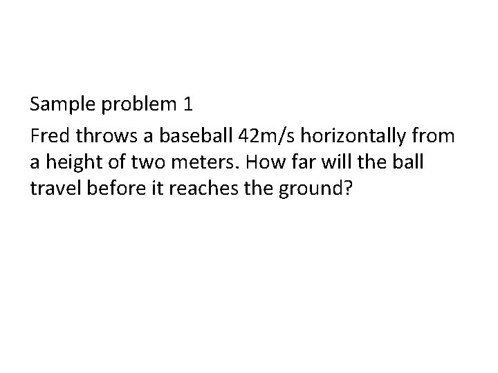 Sample problem 1 Fred throws a baseball 42 m/s horizontally from a height of