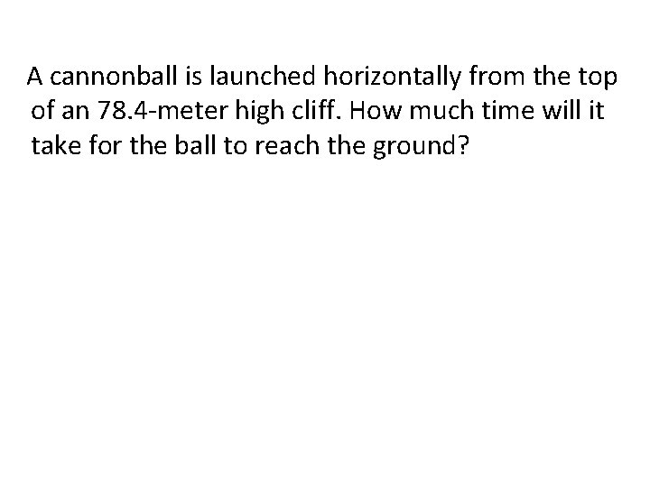 A cannonball is launched horizontally from the top of an 78. 4 -meter high