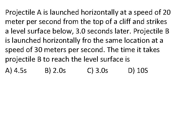 Projectile A is launched horizontally at a speed of 20 meter per second from