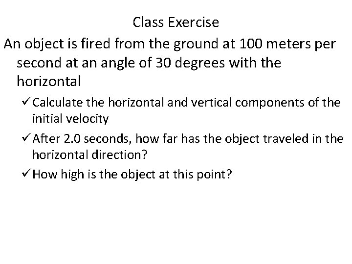 Class Exercise An object is fired from the ground at 100 meters per second