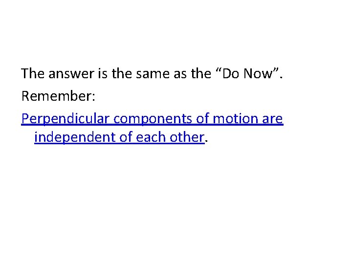 The answer is the same as the “Do Now”. Remember: Perpendicular components of motion