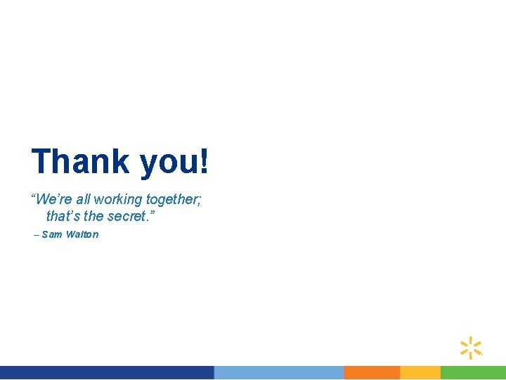 Thank you! “We’re all working together; that’s the secret. ” – Sam Walton 16