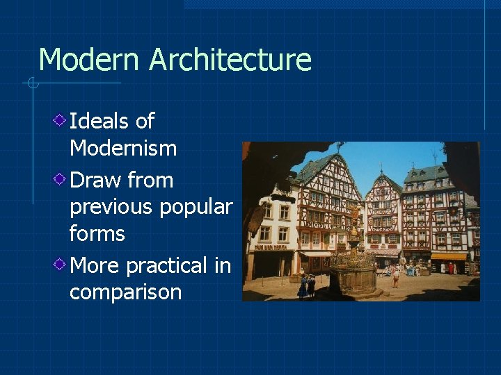 Modern Architecture Ideals of Modernism Draw from previous popular forms More practical in comparison