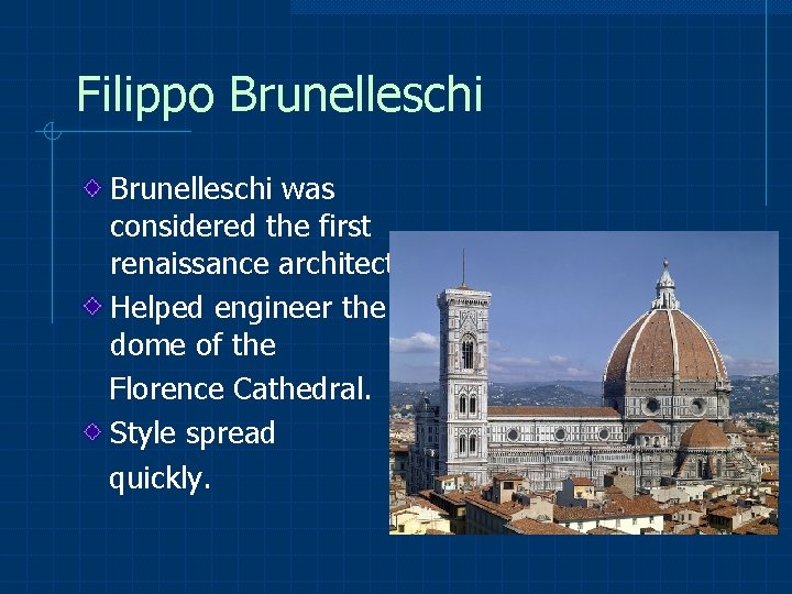 Filippo Brunelleschi was considered the first renaissance architect. Helped engineer the dome of the
