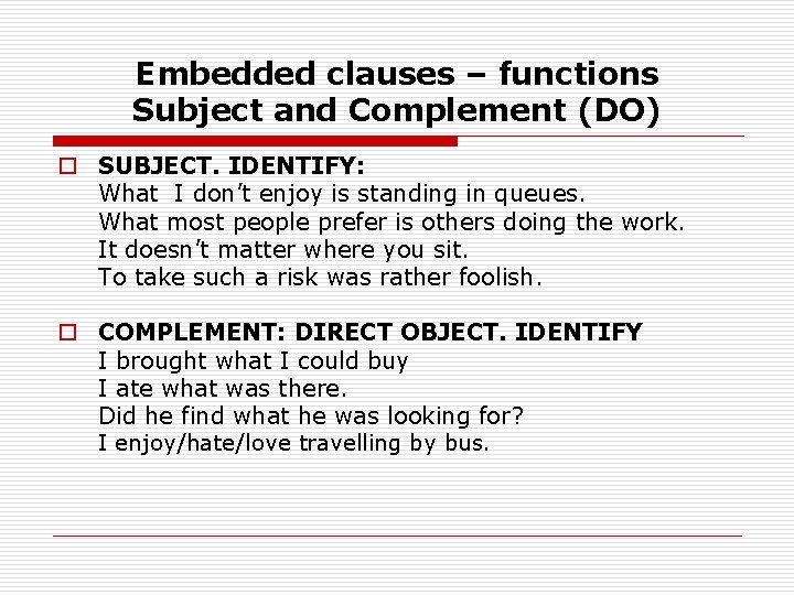 Embedded clauses – functions Subject and Complement (DO) o SUBJECT. IDENTIFY: What I don’t