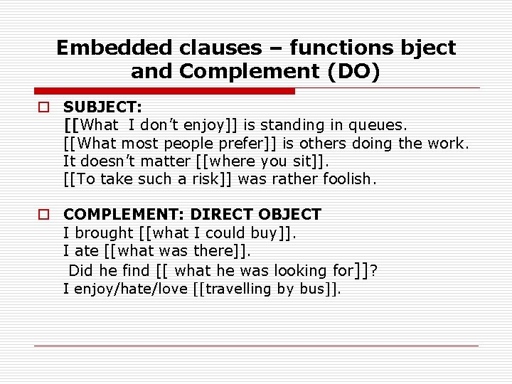 Embedded clauses – functions bject and Complement (DO) o SUBJECT: [[What I don’t enjoy]]