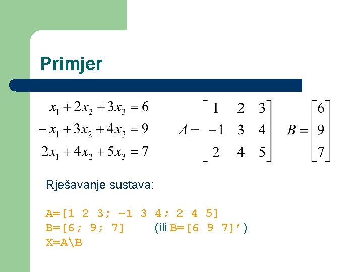 Primjer Rješavanje sustava: A=[1 2 3; -1 3 4; 2 4 5] B=[6; 9;