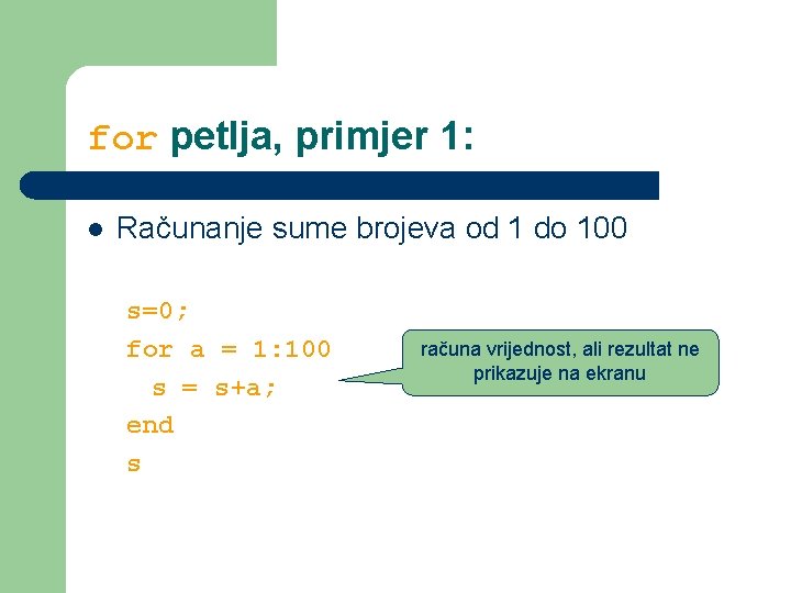 for petlja, primjer 1: l Računanje sume brojeva od 1 do 100 s=0; for